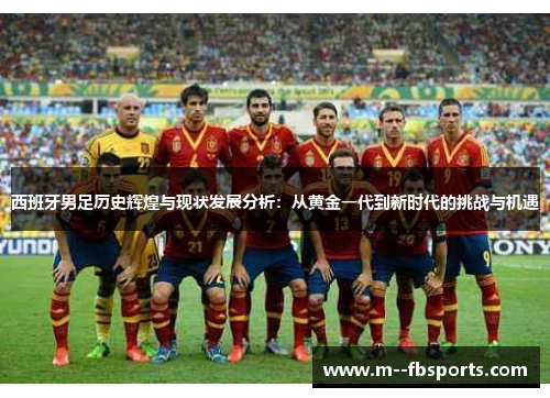西班牙男足历史辉煌与现状发展分析：从黄金一代到新时代的挑战与机遇