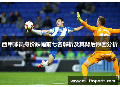 西甲球员身价跌幅前七名解析及其背后原因分析