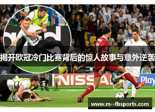 揭开欧冠冷门比赛背后的惊人故事与意外逆袭