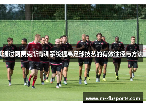 通过阿贾克斯青训系统提高足球技艺的有效途径与方法