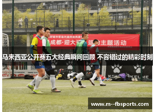 马来西亚公开赛五大经典瞬间回顾 不容错过的精彩时刻