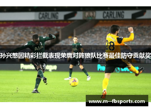 孙兴慜因精彩拦截表现荣膺对阵狼队比赛最佳防守贡献奖