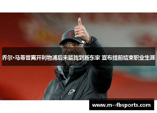 乔尔·马蒂普离开利物浦后未能找到新东家 宣布提前结束职业生涯