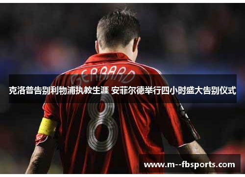 克洛普告别利物浦执教生涯 安菲尔德举行四小时盛大告别仪式