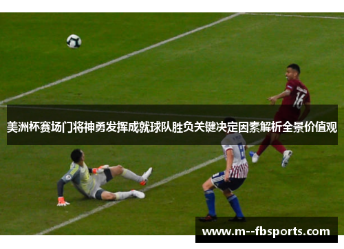 美洲杯赛场门将神勇发挥成就球队胜负关键决定因素解析全景价值观